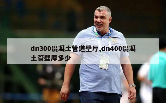 dn300混凝土管道壁厚,dn400混凝土管壁厚多少