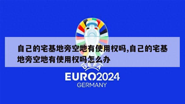 自己的宅基地旁空地有使用权吗,自己的宅基地旁空地有使用权吗怎么办