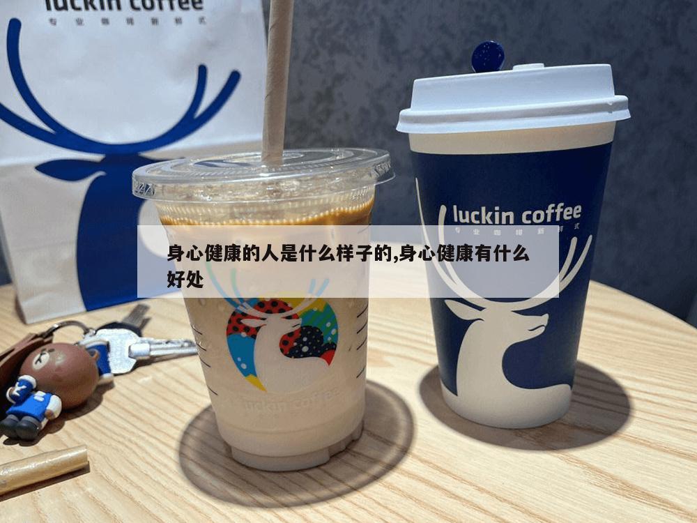 身心健康的人是什么样子的,身心健康有什么好处