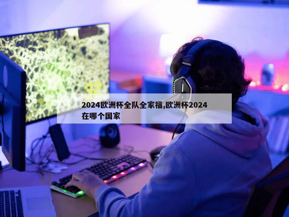 2024欧洲杯全队全家福,欧洲杯2024在哪个国家