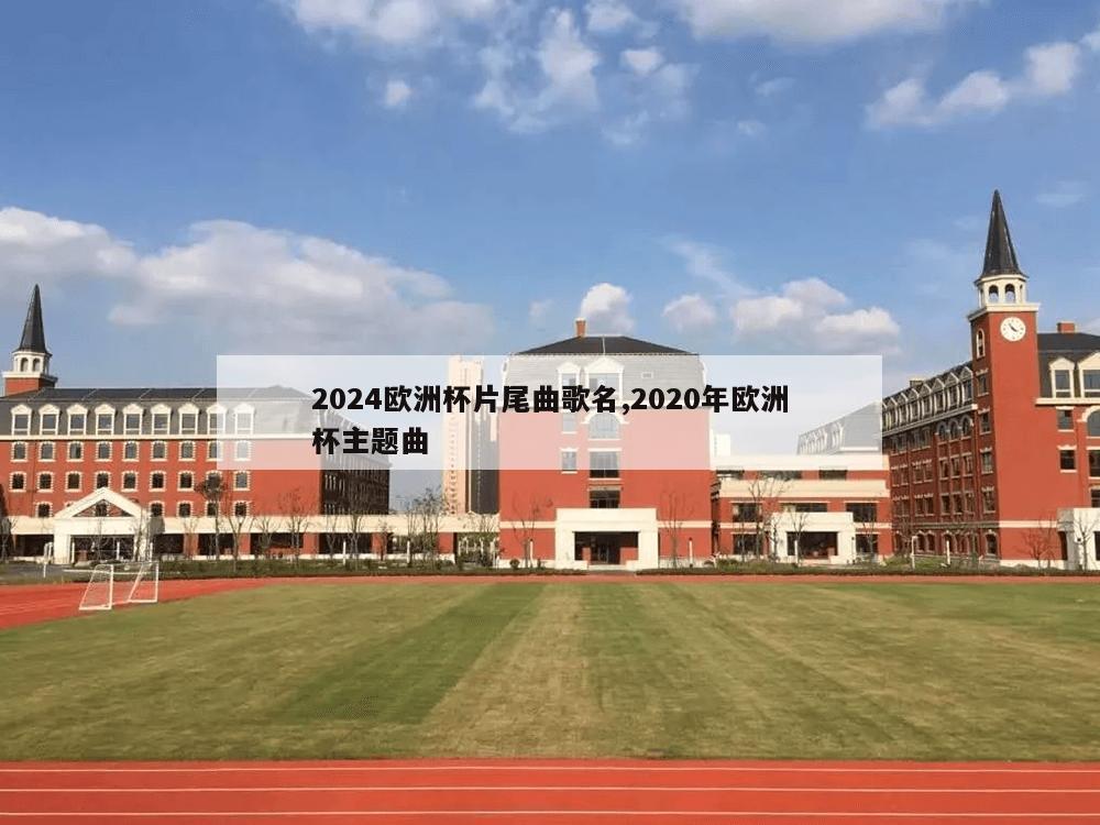 2024欧洲杯片尾曲歌名,2020年欧洲杯主题曲