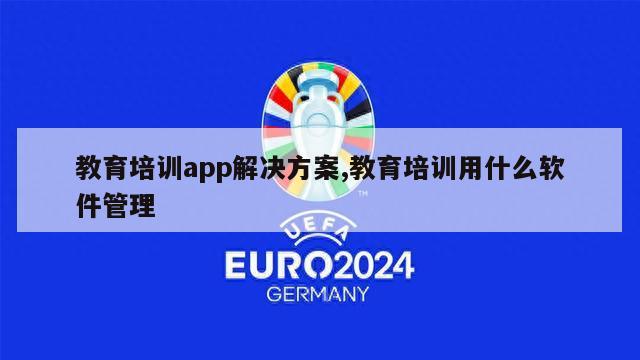 教育培训app解决方案,教育培训用什么软件管理