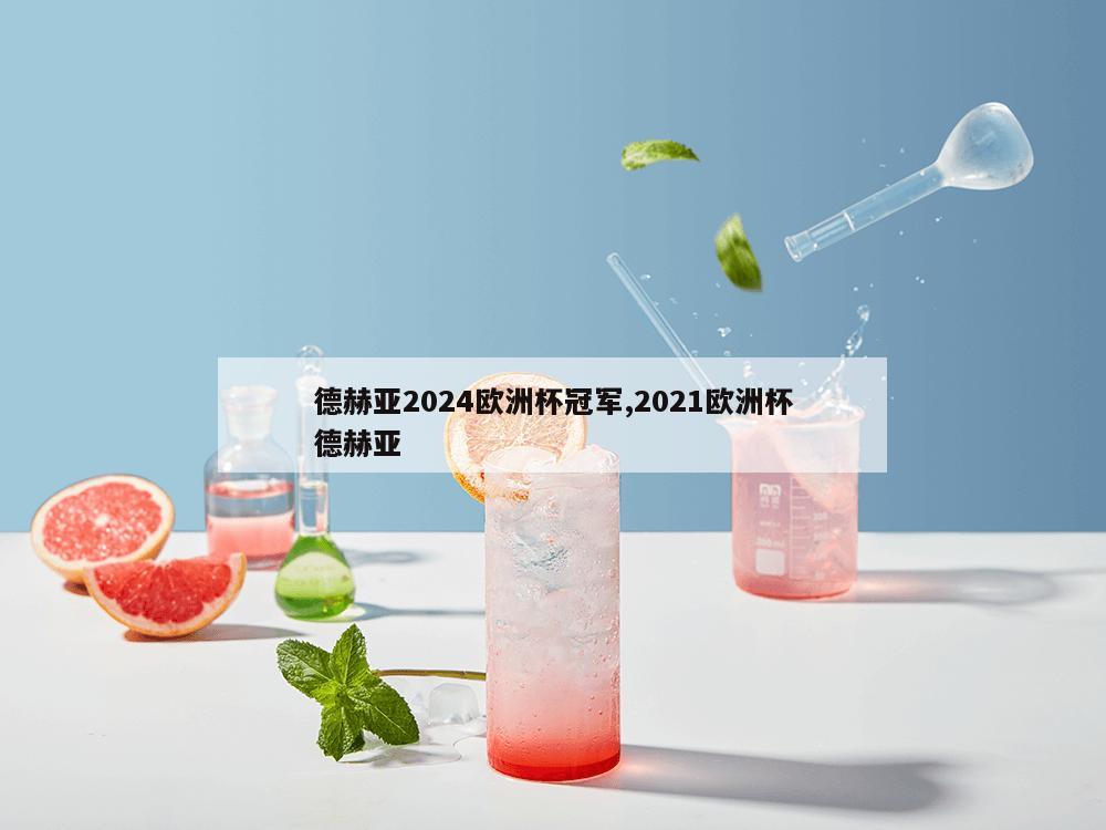 德赫亚2024欧洲杯冠军,2021欧洲杯德赫亚