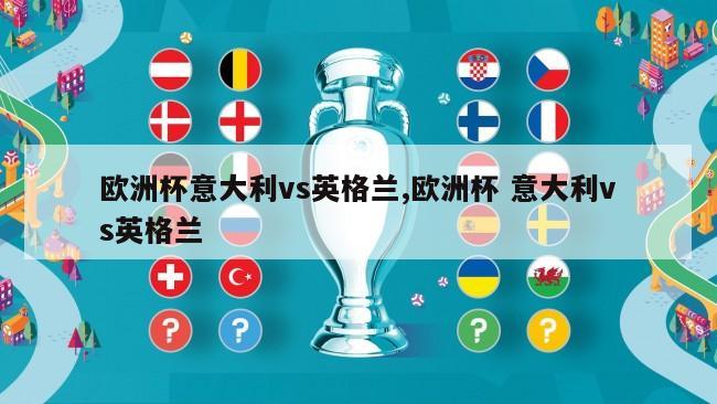 欧洲杯意大利vs英格兰,欧洲杯 意大利vs英格兰