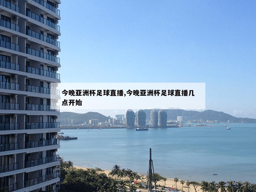 今晚亚洲杯足球直播,今晚亚洲杯足球直播几点开始