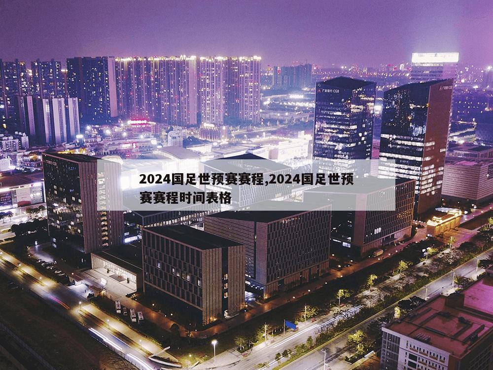 2024国足世预赛赛程,2024国足世预赛赛程时间表格