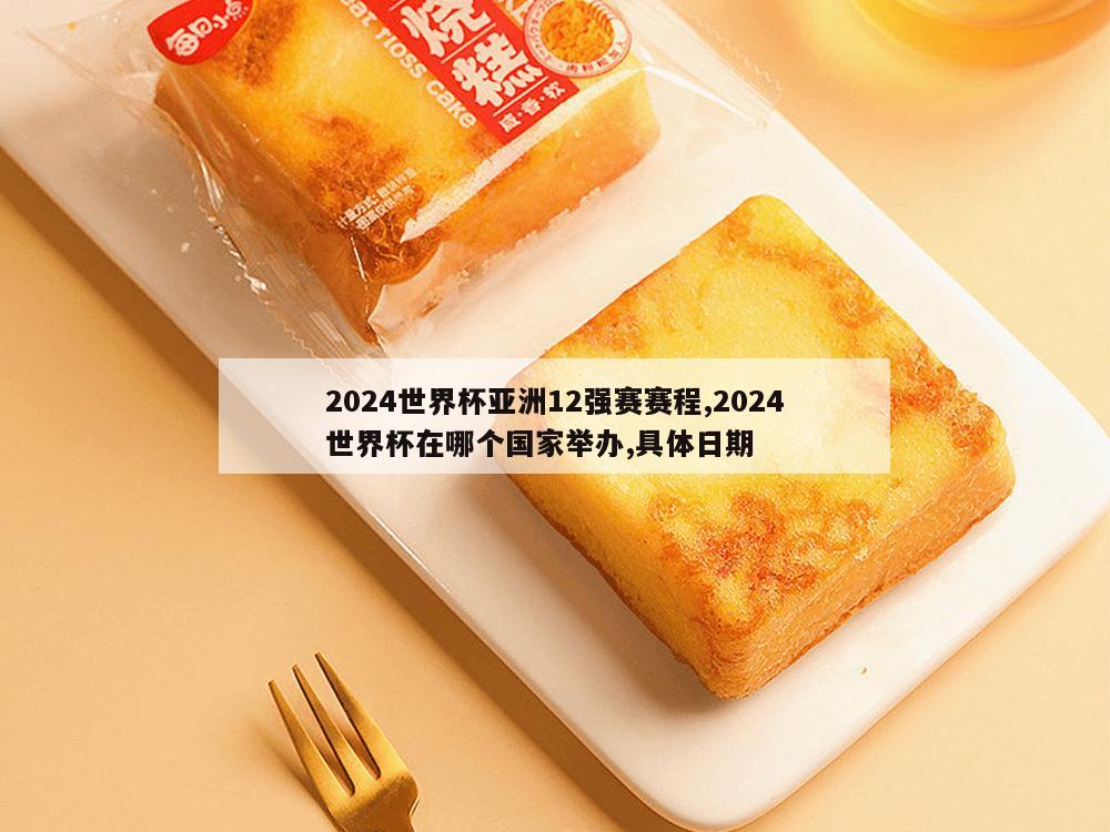 2024世界杯亚洲12强赛赛程,2024世界杯在哪个国家举办,具体日期