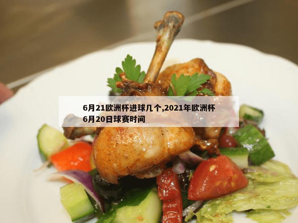 6月21欧洲杯进球几个,2021年欧洲杯6月20日球赛时间