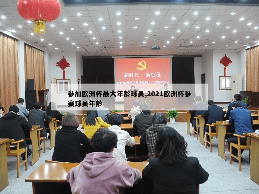 参加欧洲杯最大年龄球员,2021欧洲杯参赛球员年龄