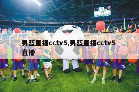 男篮直播cctv5,男篮直播cctv5 直播