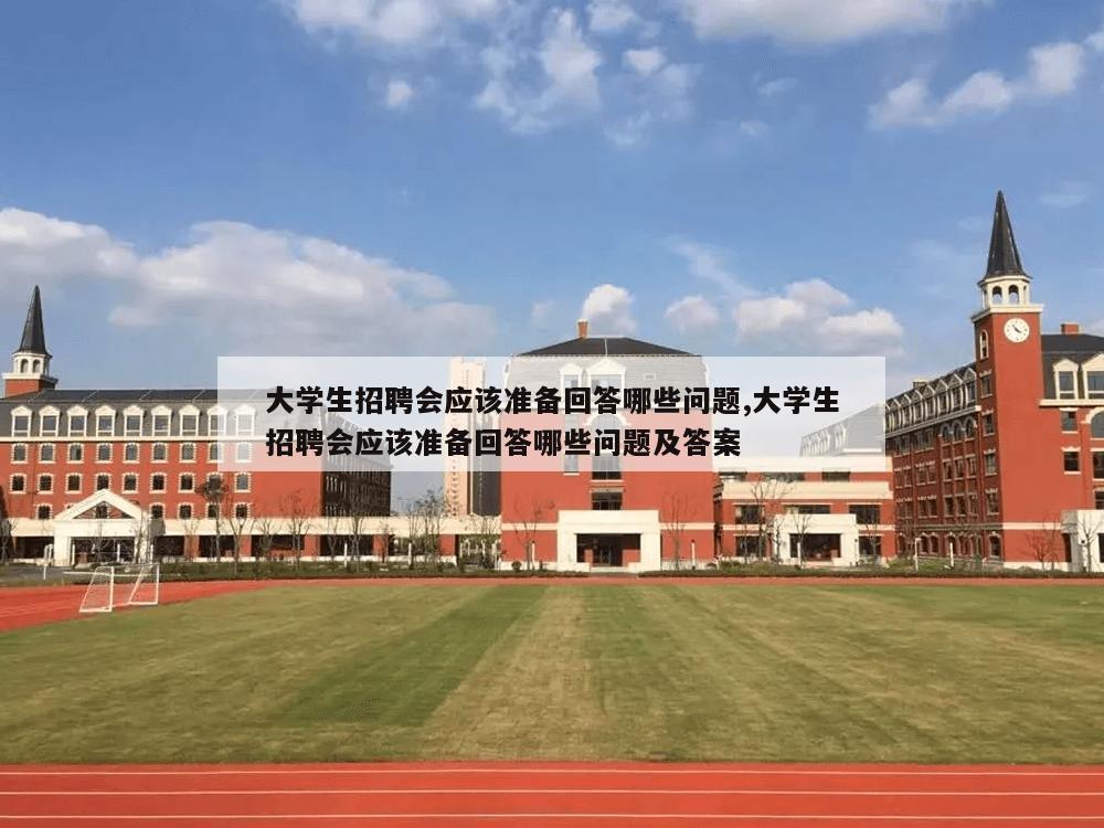 大学生招聘会应该准备回答哪些问题,大学生招聘会应该准备回答哪些问题及答案