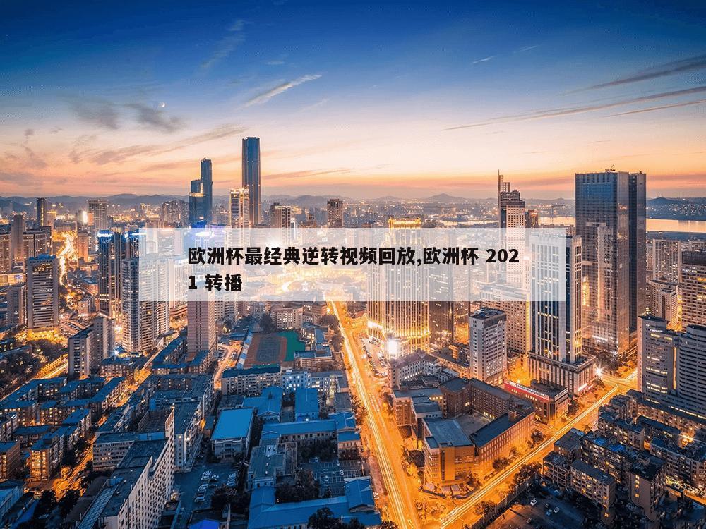 欧洲杯最经典逆转视频回放,欧洲杯 2021 转播