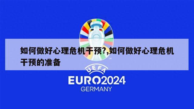 如何做好心理危机干预?,如何做好心理危机干预的准备