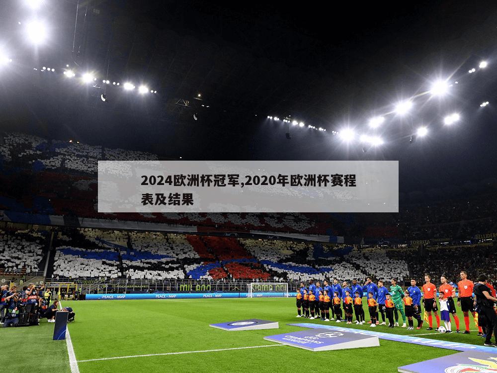 2024欧洲杯冠军,2020年欧洲杯赛程表及结果