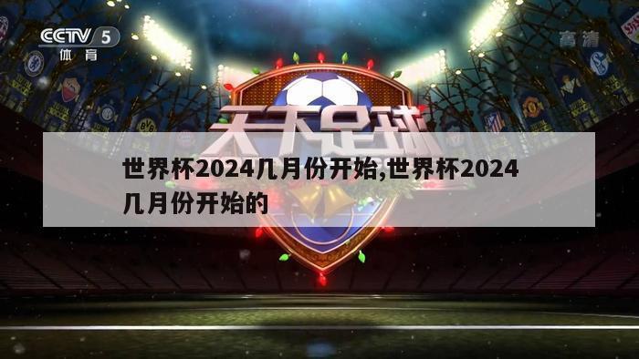 世界杯2024几月份开始,世界杯2024几月份开始的