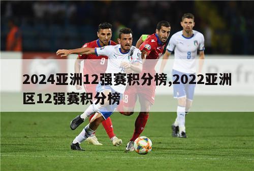 2024亚洲12强赛积分榜,2022亚洲区12强赛积分榜