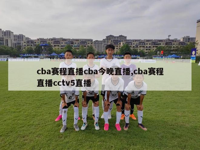 cba赛程直播cba今晚直播,cba赛程直播cctv5直播