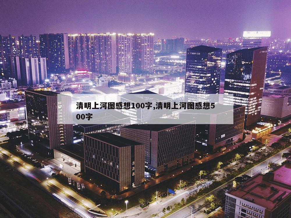 清明上河图感想100字,清明上河图感想500字