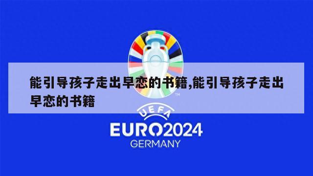 能引导孩子走出早恋的书籍,能引导孩子走出早恋的书籍