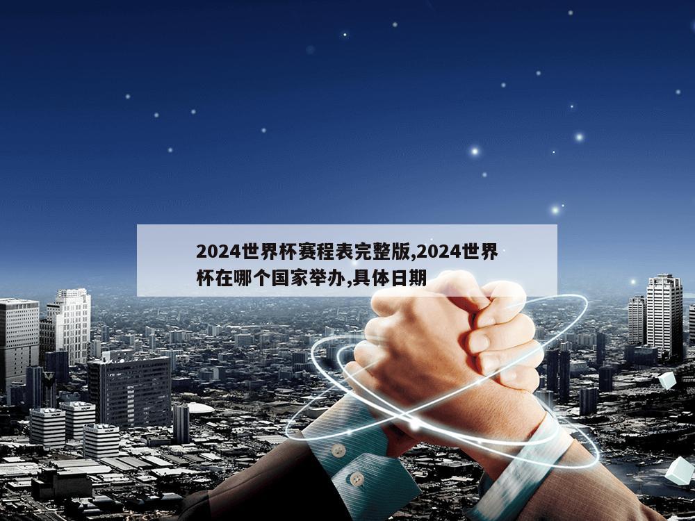 2024世界杯赛程表完整版,2024世界杯在哪个国家举办,具体日期